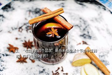 2、“吃饺子的四个层次”是马未都在某个节目中提到的，你们咋吃饺子的？