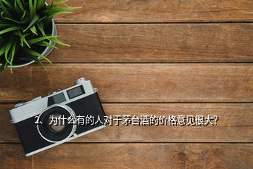 2、为什么有的人对于茅台酒的价格意见很大？