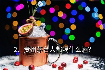 2、贵州茅台人都喝什么酒？