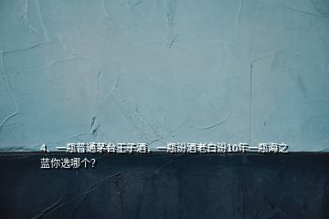 4、一瓶普通茅台王子酒，一瓶汾酒老白汾10年一瓶海之蓝你选哪个？