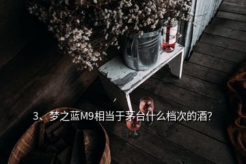 3、梦之蓝M9相当于茅台什么档次的酒？