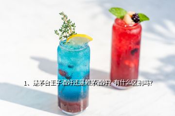 1、是茅台王子酒好还是赖茅酒好？有什么区别吗？