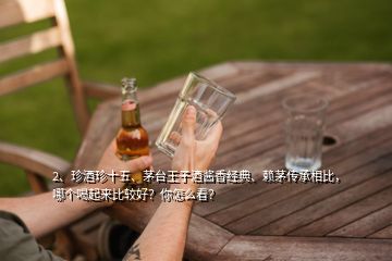 2、珍酒珍十五、茅台王子酒酱香经典、赖茅传承相比，哪个喝起来比较好？你怎么看？