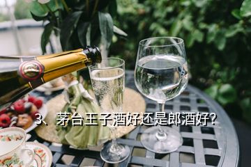 3、茅台王子酒好还是郎酒好？