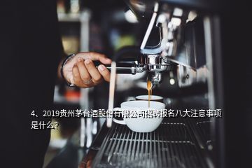 4、2019贵州茅台酒股份有限公司招聘报名八大注意事项是什么？