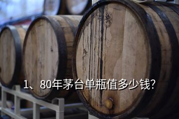 1、80年茅台单瓶值多少钱？