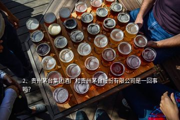 2、贵州茅台集团酒厂和贵州茅台股份有限公司是一回事吗？