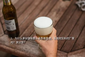 2、为什么茅台镇有那么多假酱香酒，有真材实料的厂家吗？求分享？