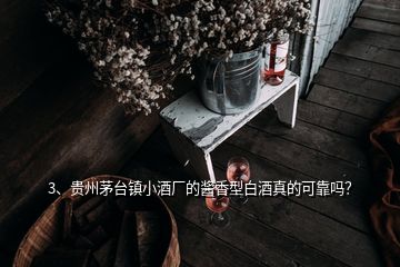 3、贵州茅台镇小酒厂的酱香型白酒真的可靠吗？