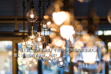 3、有人说，在香港消费，不用担心吃到假的阳澄湖大闸蟹，喝到假的茅台酒，为何？