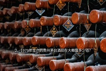 2、1979年生产的贵州茅台酒现在大概值多少钱？