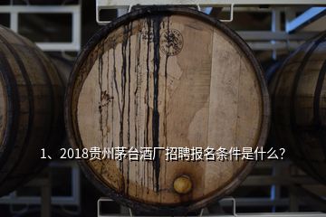1、2018贵州茅台酒厂招聘报名条件是什么？