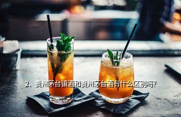 2、贵州茅台镇酒和贵州茅台酒有什么区别吗？