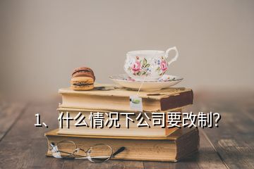 1、什么情况下公司要改制？