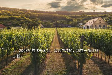 1、2008年的飞天茅台，普通包装的，现在一瓶值多少钱？