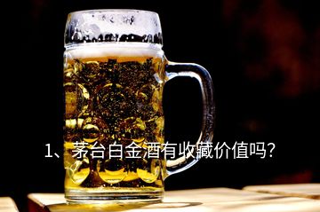 1、茅台白金酒有收藏价值吗？