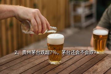 2、贵州茅台跌超7%，茅台还会不会跌？