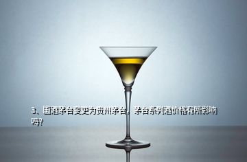 3、国酒茅台变更为贵州茅台，茅台系列酒价格有所影响吗？