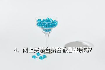 4、网上买茅台镇酱香酒靠谱吗？