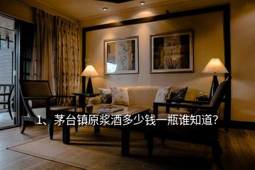 1、茅台镇原浆酒多少钱一瓶谁知道？