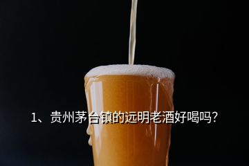 1、贵州茅台镇的远明老酒好喝吗？