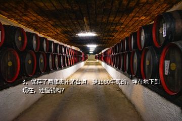 3、保存了两瓶贵州茅台酒，是1980年买的，埋在地下到现在，还值钱吗？