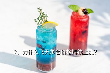 2、为什么飞天茅台价格持续上涨？