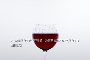 2、同是茅台生产的坤沙酒，为何茅台酒2000元,茅台王子酒158元？
