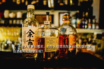 3、一些人说茅台难买，为什么感觉京东茅台官方店的茅台酒都可以随便买呢？