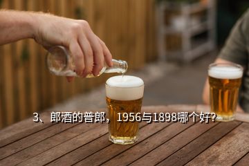 3、郎酒的普郎，1956与1898哪个好？