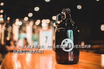 2、一些人说茅台难买，为什么感觉京东茅台官方店的茅台酒都可以随便买呢？