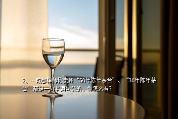 2、一成都律师称贵州“50年陈年茅台”、“30年陈年茅台”都是一勺老酒勾兑的，你怎么看？