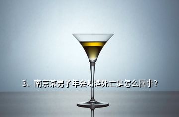 3、南京某男子年会喝酒死亡是怎么回事？