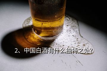 2、中国白酒有什么独特之处？