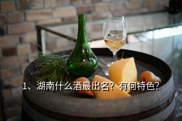 1、湖南什么酒最出名？有何特色？
