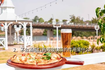 2、茅台酒瓶口两颗玻璃珠的作用是什么？