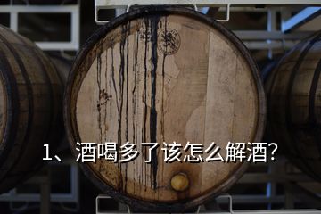 1、酒喝多了该怎么解酒？