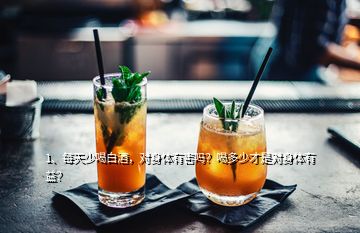 1、每天少喝白酒，对身体有害吗？喝多少才是对身体有益？