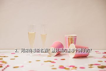 2、河南有哪些名酒？最好喝的是哪个牌子的？