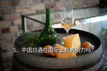 5、中国白酒在国际上有影响力吗？