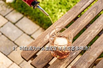 1、喝白酒为什么要配矿泉水或者多喝汤？