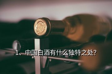 1、中国白酒有什么独特之处？