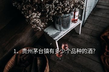 1、贵州茅台镇有多少个品种的酒？