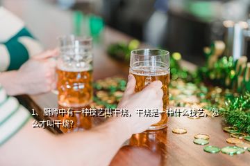 1、厨师中有一种技艺叫干烧，干烧是一种什么技艺，怎么才叫干烧？