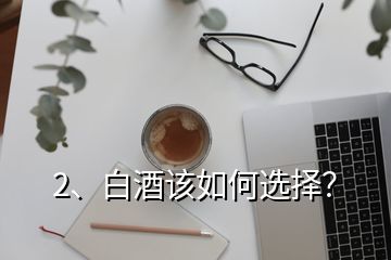 2、白酒该如何选择？