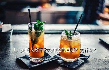 1、美国人敢不敢喝中国的白酒？为什么？