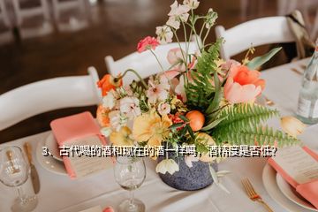 3、古代喝的酒和现在的酒一样吗，酒精度是否低？