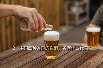 2、中国四种香型的白酒，各有什么代表？