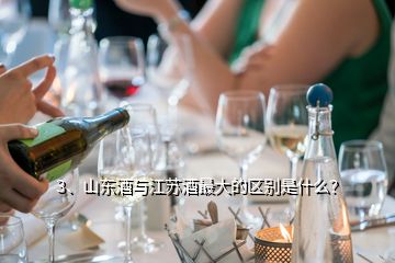 3、山东酒与江苏酒最大的区别是什么？