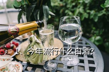 1、今年流行什么白酒？